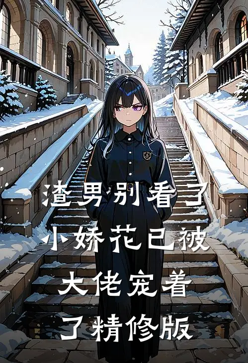 渣男别看了，小娇花已被大佬宠着了精修版