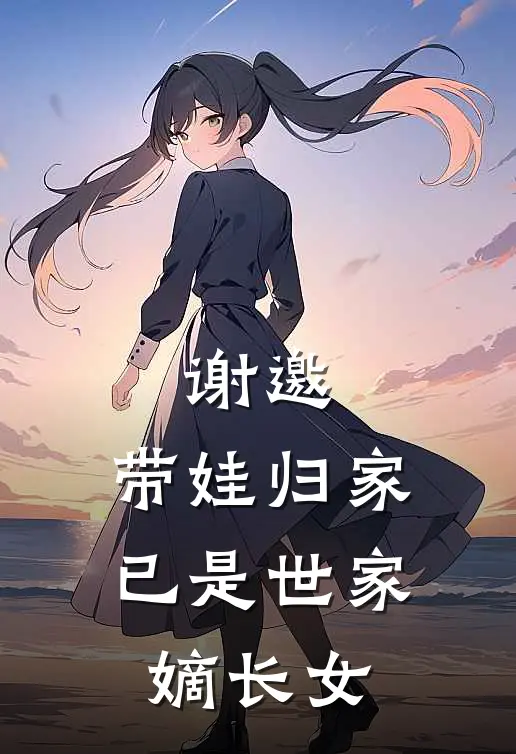 谢邀,带娃归家,已是世家嫡长女免费阅读