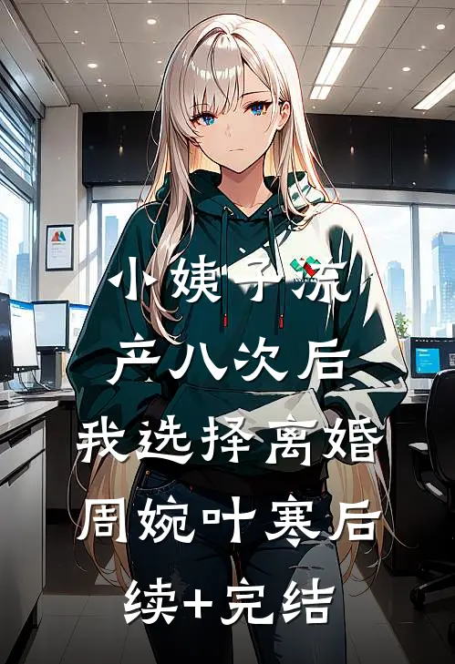 小姨子流产八次后，我选择离婚周婉叶寒后续+完结