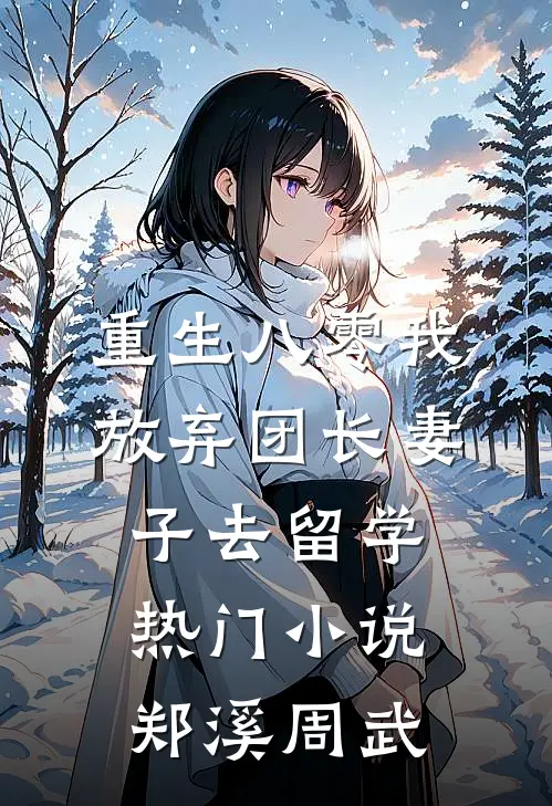 重生八零我放弃团长妻子去留学热门小说郑溪周武