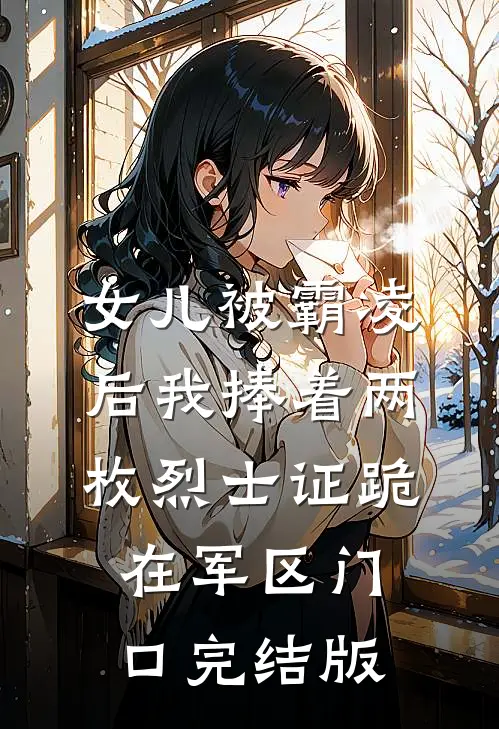 女儿被霸凌后我捧着两枚烈士证跪在军区门口完结版