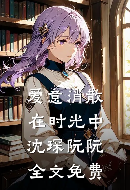 爱意消散在时光中沈琛阮阮全文免费