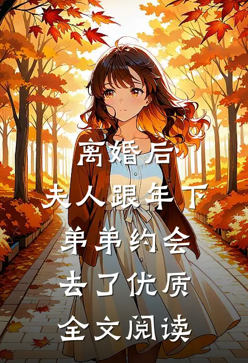 离婚后，夫人跟年下弟弟约会去了优质全文阅读