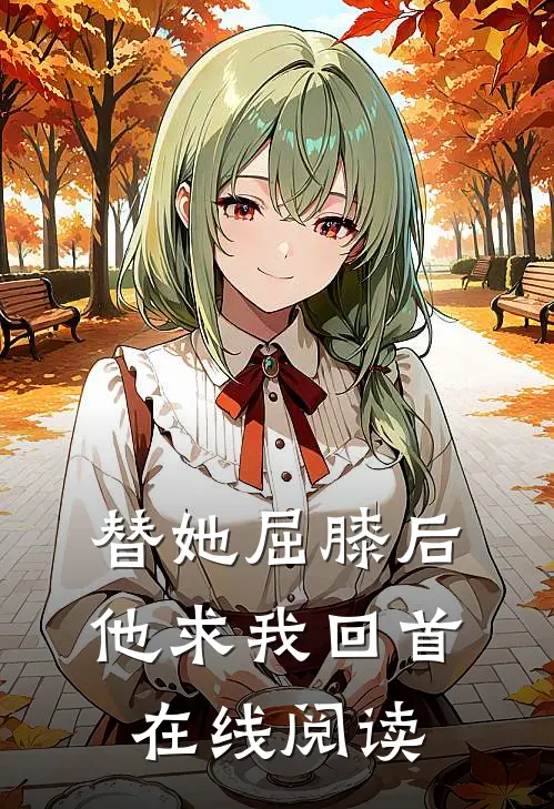 替她屈膝后，他求我回首在线阅读