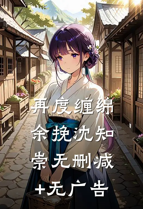 再度缠绵余挽沈知崇无删减+无广告