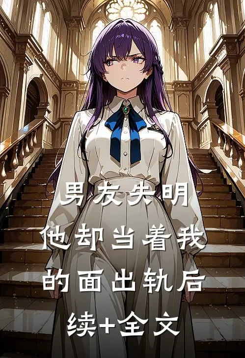 男友失明，他却当着我的面出轨后续+全文