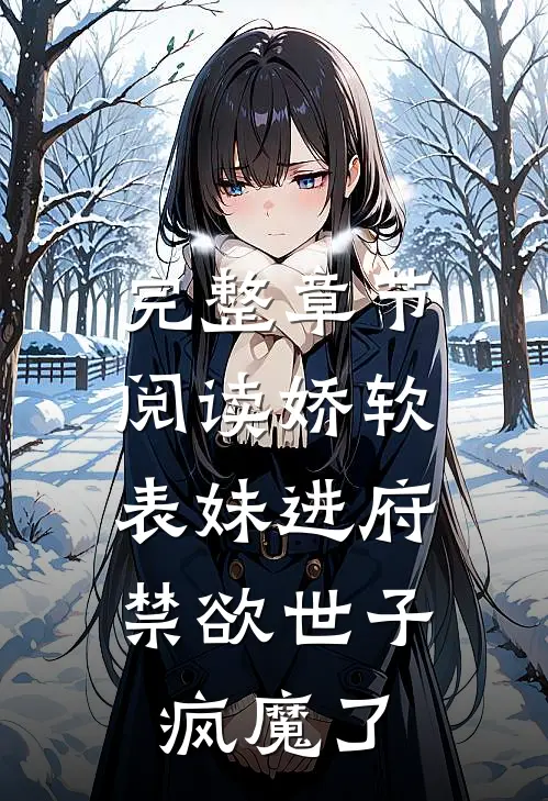 完整章节阅读娇软表妹进府：禁欲世子疯魔了