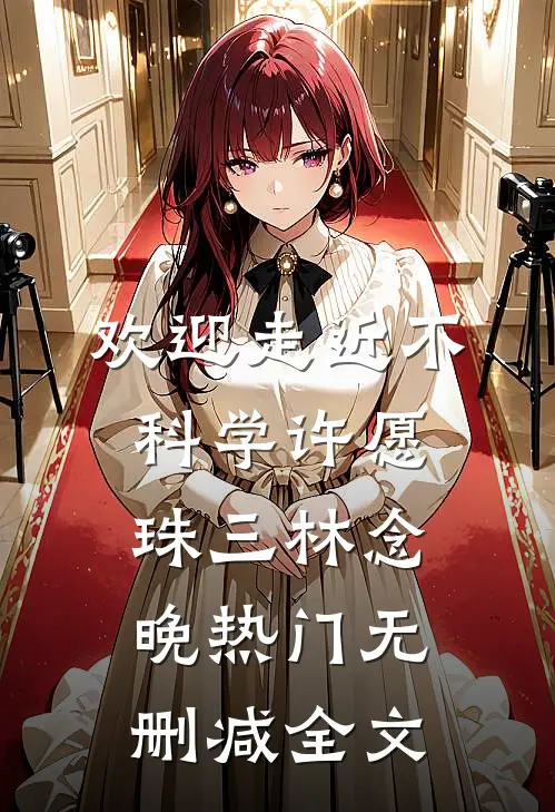 欢迎走近不科学-许愿珠（三）林念晚热门无删减全文