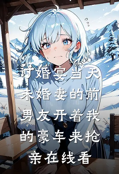 订婚宴当天，未婚妻的前男友开着我的豪车来抢亲在线看