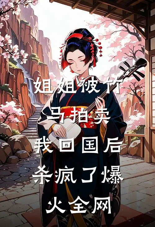 姐姐被竹马拍卖，我回国后杀疯了爆火全网