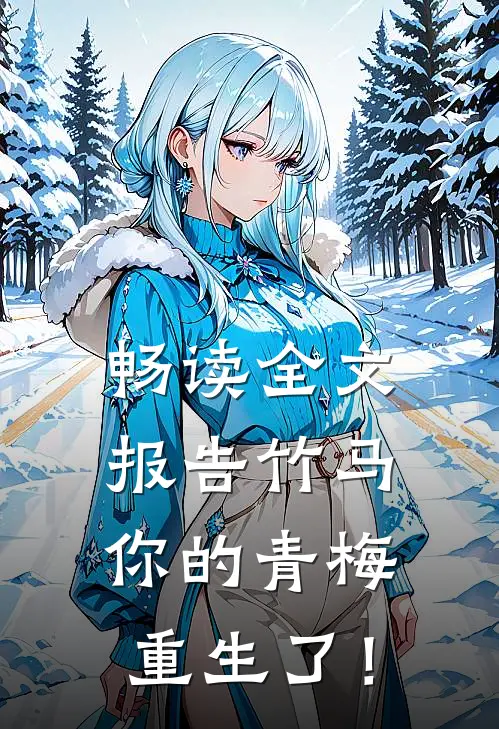 畅读全文报告竹马：你的青梅重生了！