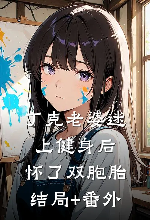 丁克老婆迷上健身后，怀了双胞胎结局+番外