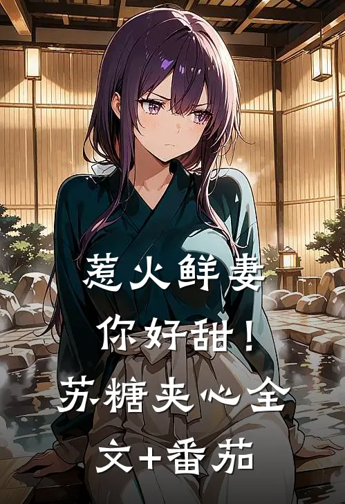 惹火鲜妻，你好甜！-苏糖夹心全文+番茄