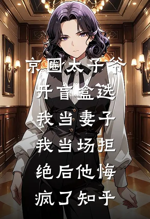 京圈太子爷开盲盒选我当妻子，我当场拒绝后他悔疯了知乎