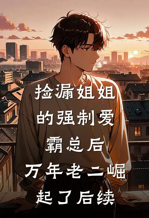 捡漏姐姐的强制爱霸总后，万年老二崛起了后续