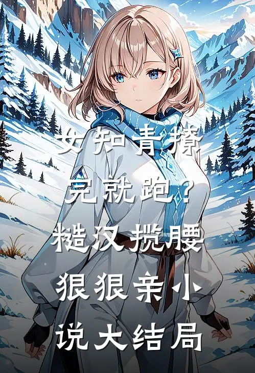 女知青撩完就跑?糙汉揽腰狠狠亲大结局免费阅读