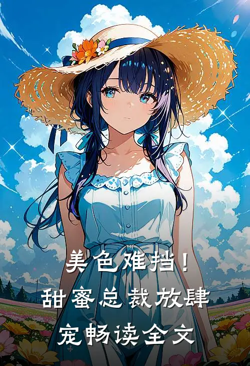 美色难挡！甜蜜总裁放肆宠畅读全文