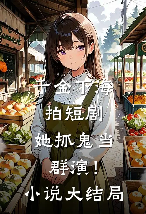 千金下海拍短剧,她抓鬼当群演!大结局免费阅读