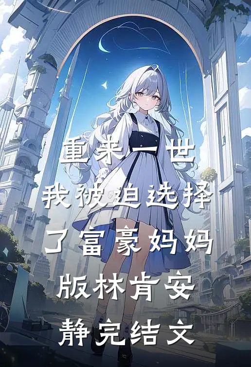 重来一世，我被迫选择了富豪妈妈版林肯安静完结文