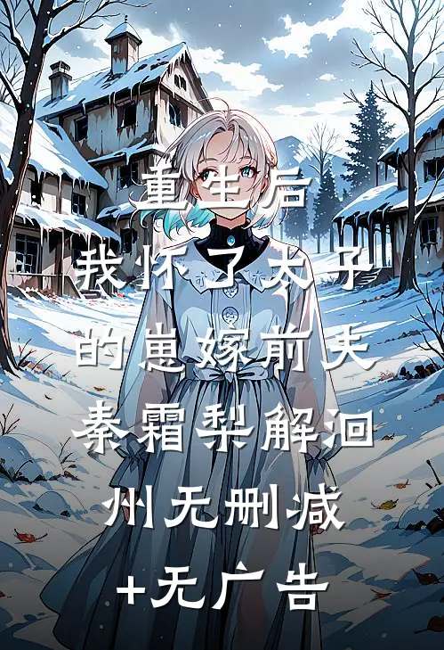 重生后，我怀了太子的崽嫁前夫秦霜梨解洄州无删减+无广告