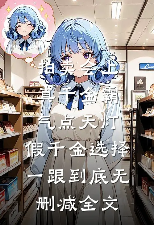 拍卖会上真千金霸气点天灯，假千金选择一跟到底无删减全文