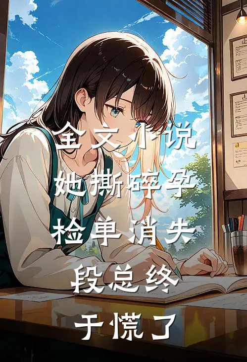 全文小说她撕碎孕检单消失，段总终于慌了