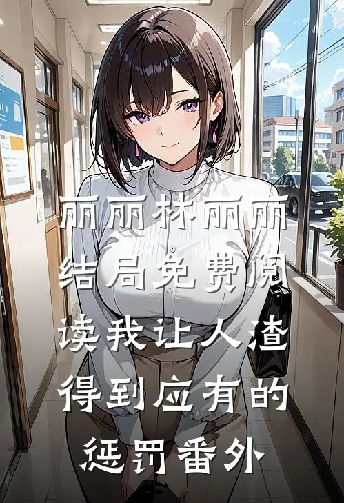 丽丽林丽丽结局免费阅读我让人渣得到应有的惩罚番外