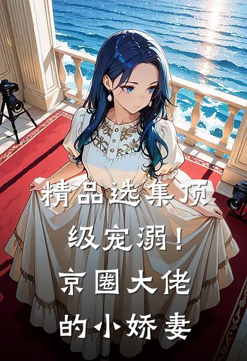 精品选集顶级宠溺！京圈大佬的小娇妻