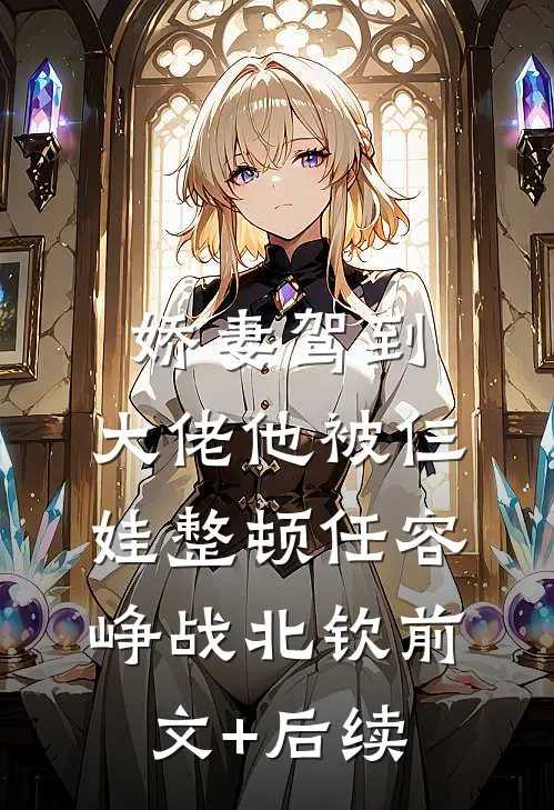 娇妻驾到，大佬他被仨娃整顿任容峥战北钦前文+后续