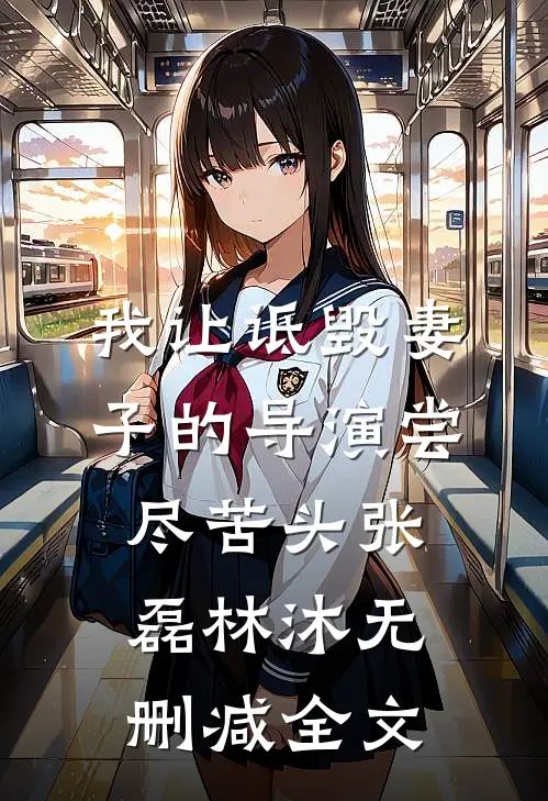 我让诋毁妻子的导演尝尽苦头张磊林沐无删减全文