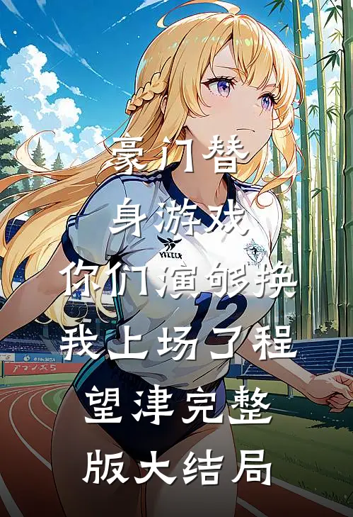 豪门替身游戏，你们演够换我上场了程望津完整版大结局