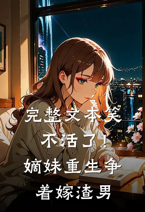 完整文本笑不活了！嫡妹重生争着嫁渣男