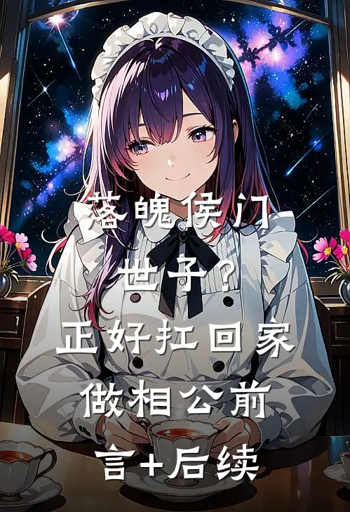 落魄侯门世子？正好扛回家做相公前言+后续