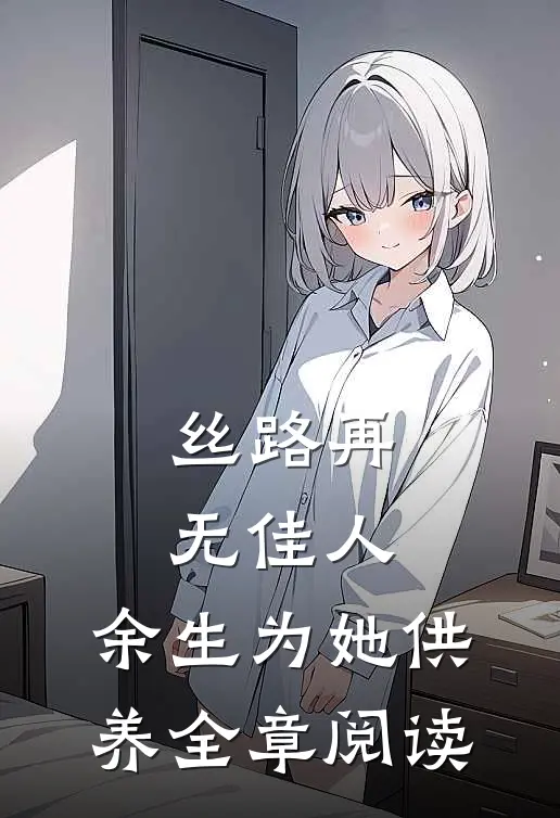 丝路再无佳人，余生为她供养全章阅读