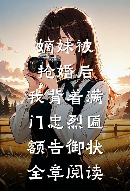 嫡妹被抢婚后，我背着满门忠烈匾额告御状全章阅读