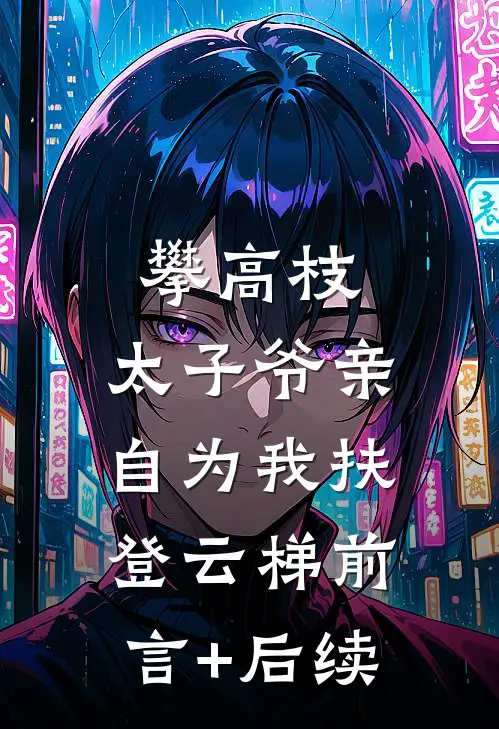 攀高枝：太子爷亲自为我扶登云梯前言+后续