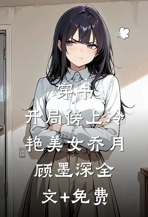 穿书：开局傍上冷艳美女乔月顾墨深全文+免费