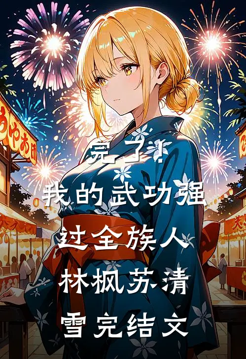 完了！我的武功强过全族人林枫苏清雪完结文