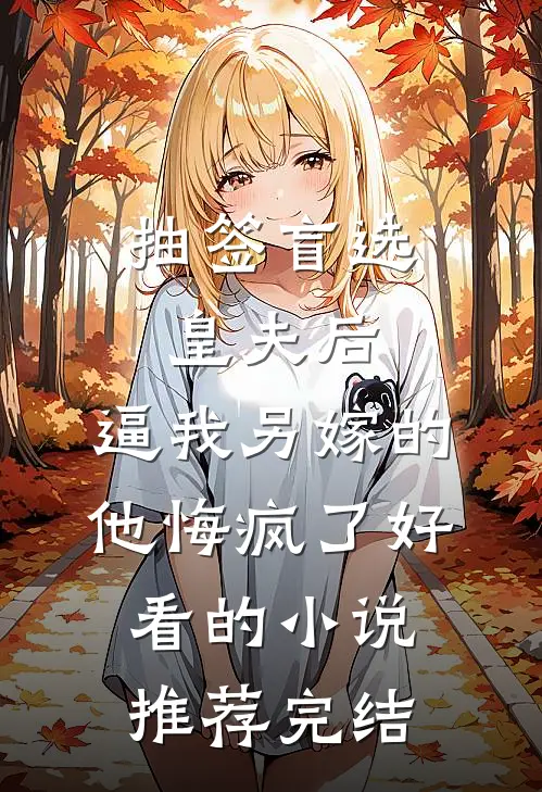 抽签盲选皇夫后，逼我另嫁的他悔疯了好看的小说推荐完结