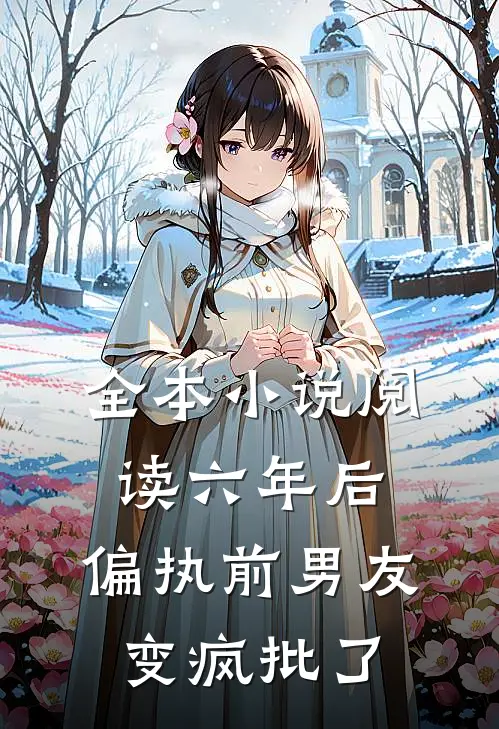 全本小说阅读六年后，偏执前男友变疯批了