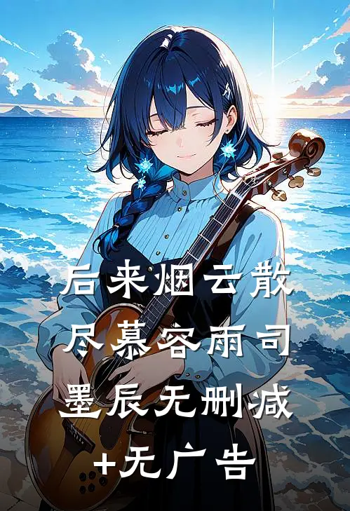 后来烟云散尽慕容雨司墨辰无删减+无广告