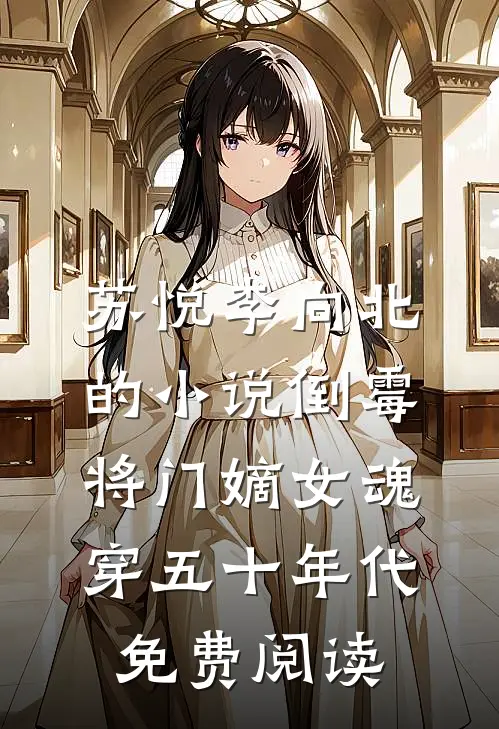 苏悦李向北的小说倒霉将门嫡女魂穿五十年代免费阅读