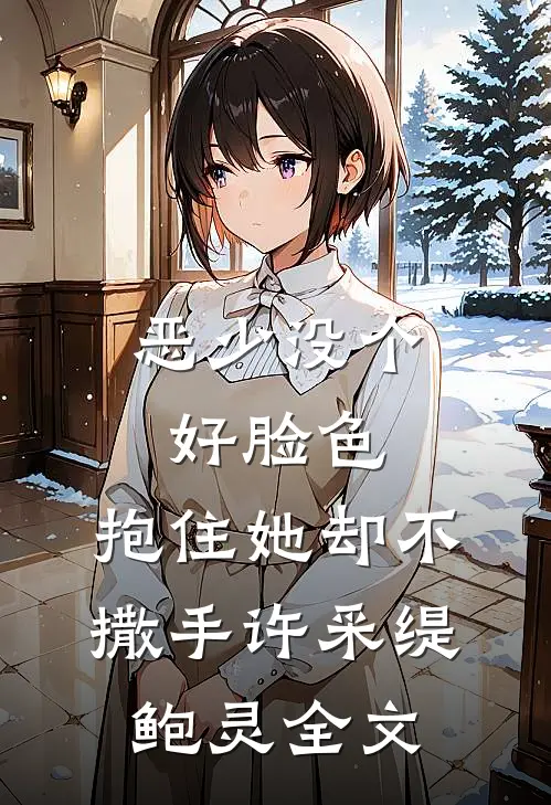 恶少没个好脸色，抱住她却不撒手许采缇鲍灵全文