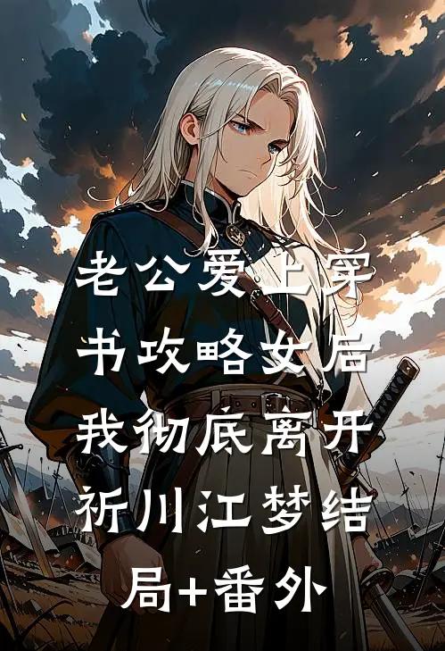 老公爱上穿书攻略女后，我彻底离开祈川江梦结局+番外