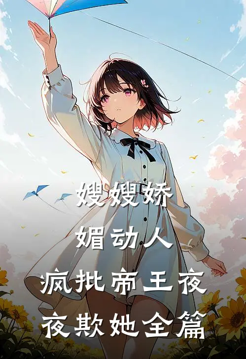 嫂嫂娇媚动人，疯批帝王夜夜欺她全篇