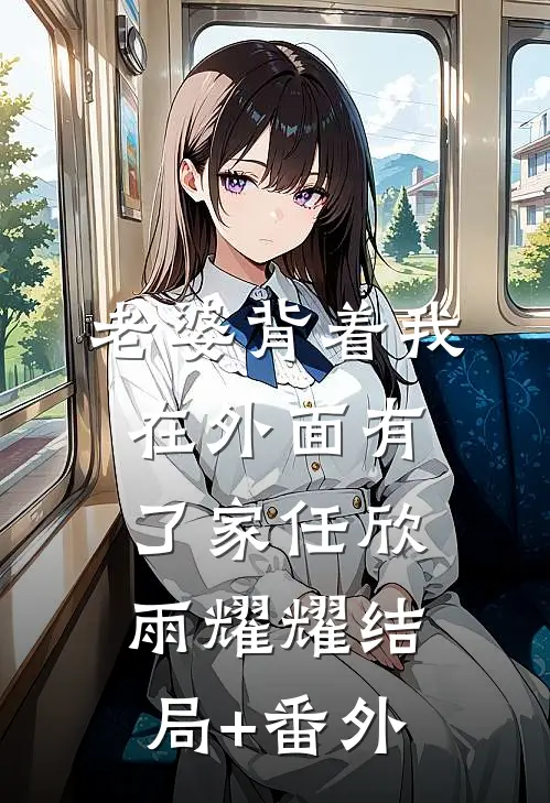 老婆背着我在外面有了家任欣雨耀耀结局+番外