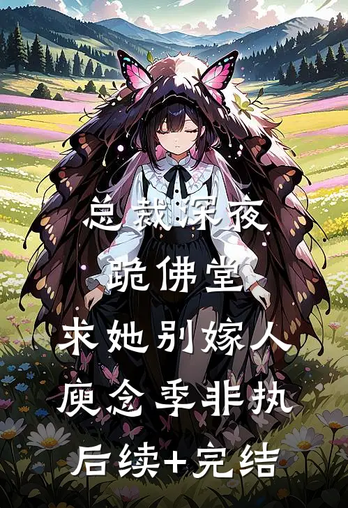 总裁深夜跪佛堂：求她别嫁人庾念季非执后续+完结