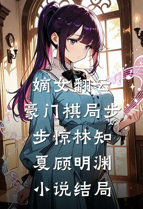 嫡女翻云：豪门棋局步步惊林知夏顾明渊小说结局