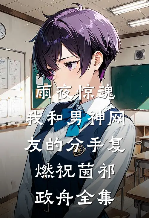 雨夜惊魂，我和男神网友的分手复燃祝茵祁政舟全集