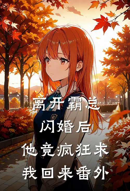 离开霸总闪婚后，他竟疯狂求我回来 番外